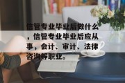 信管专业毕业后做什么，信管专业毕业后应从事，会计、审计、法律咨询等职业。