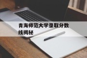 青海师范大学录取分数线揭秘