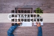 博士生毕业后，可以从事以下几个主要职务，博士生毕业后可从事哪些岗位？