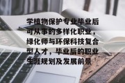 学植物保护专业毕业后可从事的多样化职业，绿化师与环保科技复合型人才，毕业后的职业生涯规划及发展前景