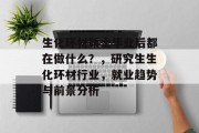 生化环材硕士毕业后都在做什么？，研究生生化环材行业，就业趋势与前景分析