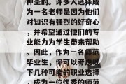 在教育这个领域里，教师的工作是非常重要和神圣的。许多人选择成为一名老师是因为他们对知识有强烈的好奇心，并希望通过他们的专业能力为学生带来帮助。因此，作为一名师范毕业生，你可以考虑以下几种可能的职业选择，成为一位优秀的师范大学老师，你认为有哪些职业路径?