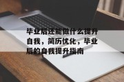 毕业后还能做什么提升自我，简历优化，毕业后的自我提升指南