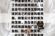 云计算是互联网行业的一种重要技术，它改变了传统的服务模式，让企业可以使用互联网连接到自己的设备和服务器。随着云计算的普及和发展，其在各行各业的应用越来越广泛，如金融、医疗、教育等。，云计算，改变服务模式的科技巨头