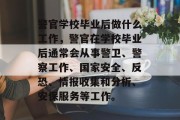 警官学校毕业后做什么工作，警官在学校毕业后通常会从事警卫、警察工作、国家安全、反恐、情报收集和分析、安保服务等工作。