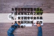 女子小学毕业后做什么？在大学与工作之间挣扎，女子初中毕业不易，大学如何抉择，工作何时开始？