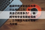 新闻学院毕业后应选择什么样的工作？如何提高自己的竞争力？，新闻学院毕业生就业指南，工作挑选与提升竞争力攻略