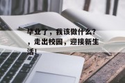 毕业了，我该做什么？，走出校园，迎接新生活！