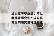 成人高考毕业后，可以考哪些研究生？成人高考后的研究生可选专业
