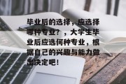 毕业后的选择，应选择哪种专业？，大学生毕业后应选何种专业，根据自己的兴趣与能力做出决定吧！