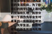 毕业意味着我们进入了新的生活阶段，为了给我们的同学们送上最好的祝福和礼物，我想分享一下我作为毕业生对未来的一些期望和规划。，大学生活，期待与规划的新生祝福与礼物分享