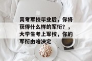 高考军校毕业后，你将获得什么样的军衔？，大学生考上军校，你的军衔由啥决定
