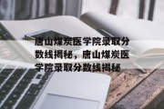 唐山煤炭医学院录取分数线揭秘，唐山煤炭医学院录取分数线揭秘