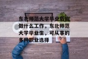东北师范大学毕业后能做什么工作，东北师范大学毕业生，可从事的多种职业选择