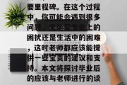 毕业了？马上就要走出校门！这是一个全新的阶段，是人生的一个重要里程碑。在这个过程中，你可能会遇到很多问题，无论是专业上的困扰还是生活中的困难，这时老师都应该能提供一些宝贵的建议和支持。本文将探讨毕业后的应该与老师进行的谈话。，如何应对毕业后的挑战，找寻教师的专业建议和支持