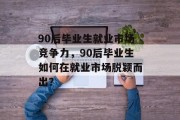 90后毕业生就业市场竞争力，90后毕业生如何在就业市场脱颖而出？