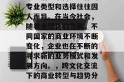 毕业后从事商业工作的专业类型和选择往往因人而异。在当今社会，随着全球化的发展，不同国家的商业环境不断变化，企业也在不断的寻求新的业务模式和发展方向。，跨文化交流下的商业转型与趋势分析