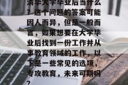 清华大学毕业后当什么？这个问题的答案可能因人而异，但是一般而言，如果想要在大学毕业后找到一份工作并从事教育领域的工作，以下是一些常见的选项，专攻教育，未来可期吗？
