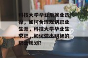 科技大学毕业后就业选择，如何合理规划职业生涯，科技大学毕业生求职，如何做出明智的职业规划？