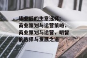 毕业后的生意选择: 商业策划与运营策略，商业策划与运营，明智的选择与发展之道
