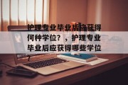 护理专业毕业后应获得何种学位？，护理专业毕业后应获得哪些学位？