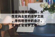 青春与理想的相遇，女性定向士官的逐梦之旅，寻找理想中的自己，定向士官追梦之旅