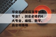 毕业后创业应当学什么专业？，创业必修的4大专业，编程、数学、商业和市场