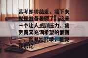 高考即将结束，接下来就是准备暑假了。这是一个让人感到压力、疲劳而又充满希望的假期。，高考冲刺季，暑假快乐记