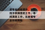 求专业技能提升，不愁找不到满意的工作，寻找满意工作，从掌握专业技能开始