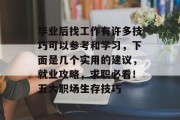 毕业后找工作有许多技巧可以参考和学习，下面是几个实用的建议，就业攻略，求职必看！五大职场生存技巧