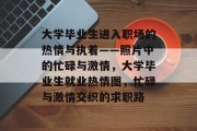 大学毕业生进入职场的热情与执着——照片中的忙碌与激情，大学毕业生就业热情图，忙碌与激情交织的求职路
