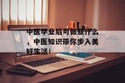 中医毕业后可做些什么，中医知识带你步入美好生活！
