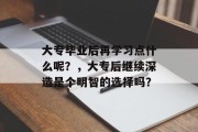 大专毕业后再学习点什么呢？，大专后继续深造是个明智的选择吗？