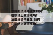 法国的法语毕业生如何在职场上取得成功？，法国法语毕业生 如何在职场上获得成功