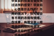 毕业后的你是否曾经有过这样的感觉？毕业后，心情是什么样的？不同的情况下，你可能会有不同的态度和情绪。在这里，我想分享一些我自己的经历和想法。，毕业后的迷茫与释怀，感受与思考