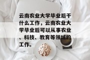 云南农业大学毕业后干什么工作，云南农业大学毕业后可以从事农业、科技、教育等领域的工作。