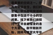 毕业后的宿舍是人生中最重要的空间之一。作为大学毕业生，我们的生活、学习和社交活动都集中在这个小小的空间里。接下来我们将探讨一下毕业后宿舍的各个方面。，新学期新开始，回顾与展望大学毕业生的毕业宿舍体验