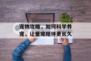 宠物攻略，如何科学养宠，让爱宠陪伴更长久