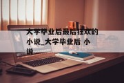 大学毕业后最后狂欢的小说_大学毕业后 小说