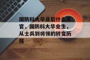 国防科大毕业后什么军官，国防科大毕业生，从士兵到将领的转变历程