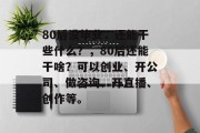 80后没毕业，还能干些什么？，80后还能干啥？可以创业、开公司、做咨询、开直播、创作等。