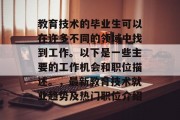 教育技术的毕业生可以在许多不同的领域中找到工作。以下是一些主要的工作机会和职位描述。，最新教育技术就业趋势及热门职位介绍