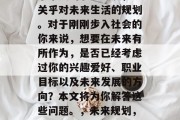 毕业后的选择不仅仅关乎个人的职业发展，更关乎对未来生活的规划。对于刚刚步入社会的你来说，想要在未来有所作为，是否已经考虑过你的兴趣爱好、职业目标以及未来发展的方向？本文将为你解答这些问题。，未来规划，你的大学选择需要思考的问题及答案