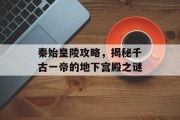 秦始皇陵攻略，揭秘千古一帝的地下宫殿之谜