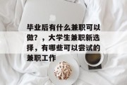 毕业后有什么兼职可以做？，大学生兼职新选择，有哪些可以尝试的兼职工作