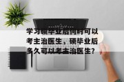 学习硕毕业后何时可以考主治医生，硕毕业后多久可以考主治医生？