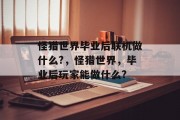 怪猎世界毕业后联机做什么?，怪猎世界，毕业后玩家能做什么?