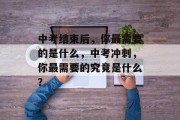 中考结束后，你最需要的是什么，中考冲刺，你最需要的究竟是什么？