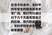 在当今社会中，文科学校毕业生的就业前景非常广阔。他们可以通过以下几个方面实现自己的价值，现代职业规划，文科学校毕业生就业前景展望
