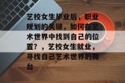 艺校女生毕业后，职业规划的关键，如何在艺术世界中找到自己的位置？，艺校女生就业，寻找自己艺术世界的舞台